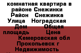 3-комнатная квартира в районе Снежинки › Район ­ Снежинка › Улица ­ Ноградская › Дом ­ 18 › Общая площадь ­ 58 › Цена ­ 1 050 000 - Кемеровская обл., Прокопьевск г. Недвижимость » Квартиры продажа   . Кемеровская обл.,Прокопьевск г.